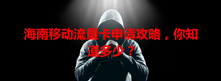 海南移动流量卡申请攻略，你知道多少？
