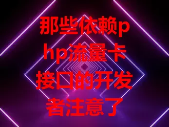那些依赖php流量卡接口的开发者注意了