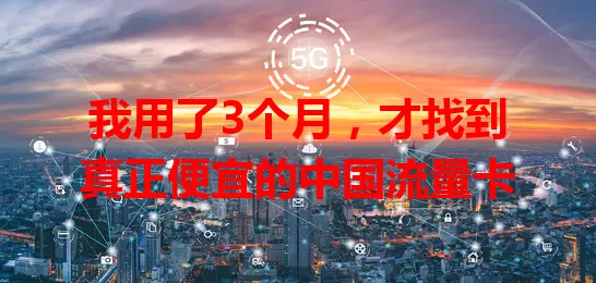 我用了3个月，才找到真正便宜的中国流量卡
