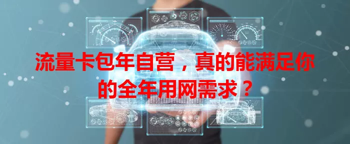 流量卡包年自营，真的能满足你的全年用网需求？