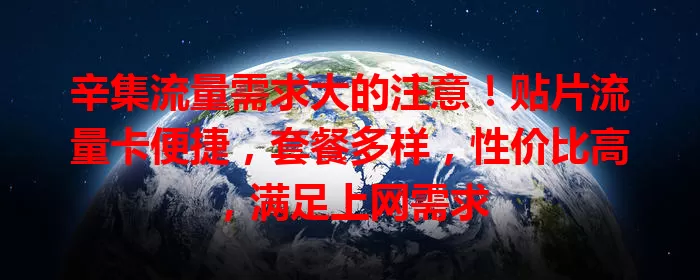 辛集流量需求大的注意！贴片流量卡便捷，套餐多样，性价比高，满足上网需求