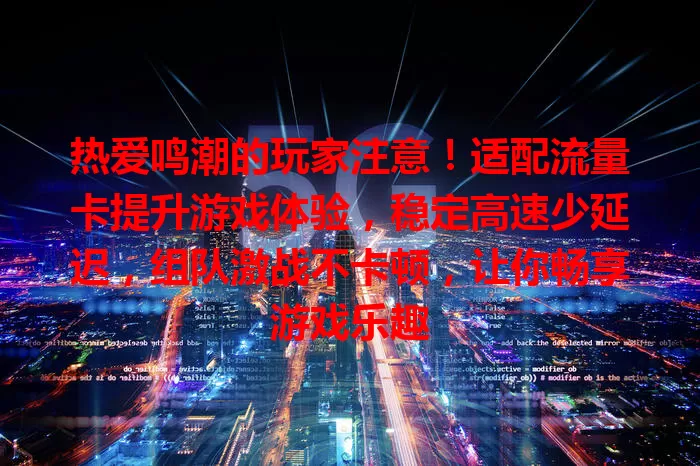 热爱鸣潮的玩家注意！适配流量卡提升游戏体验，稳定高速少延迟，组队激战不卡顿，让你畅享游戏乐趣