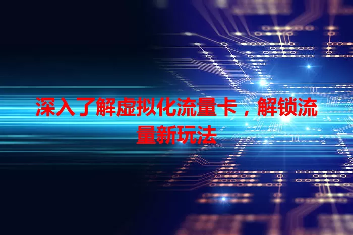 深入了解虚拟化流量卡，解锁流量新玩法