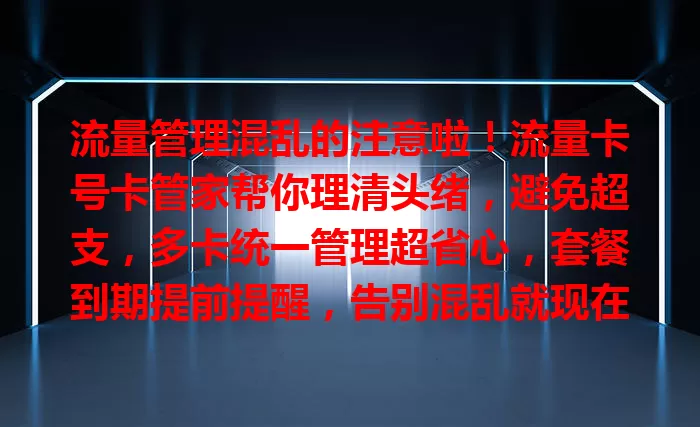 流量管理混乱的注意啦！流量卡号卡管家帮你理清头绪，避免超支，多卡统一管理超省心，套餐到期提前提醒，告别混乱就现在！
