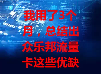 我用了3个月，总结出众乐邦流量卡这些优缺点