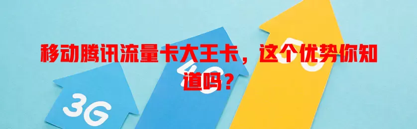 移动腾讯流量卡大王卡，这个优势你知道吗？