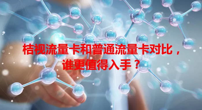 桔视流量卡和普通流量卡对比，谁更值得入手？