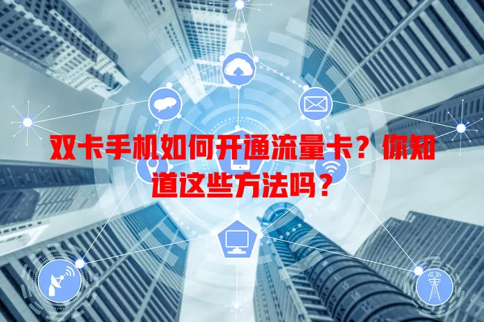 双卡手机如何开通流量卡？你知道这些方法吗？