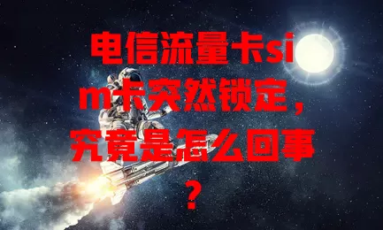 电信流量卡sim卡突然锁定，究竟是怎么回事？
