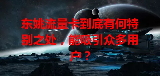 东姚流量卡到底有何特别之处，能吸引众多用户？