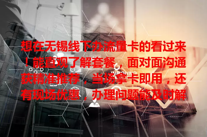 想在无锡线下办流量卡的看过来！能直观了解套餐，面对面沟通获精准推荐，当场拿卡即用，还有现场优惠，办理问题能及时解决，提前了解营业厅信息并备好证件，轻松拥有适合流量卡！