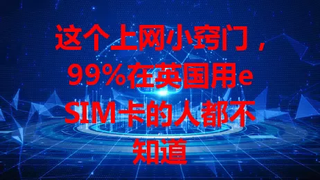 这个上网小窍门，99%在英国用eSIM卡的人都不知道