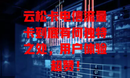 云松卡电信流量卡到底有何独特之处，用户体验超赞！