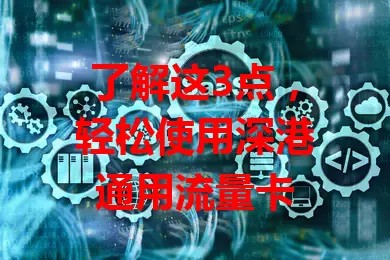 了解这3点，轻松使用深港通用流量卡
