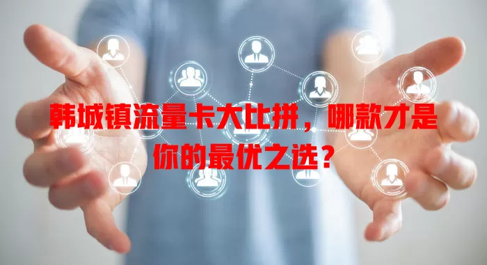 韩城镇流量卡大比拼，哪款才是你的最优之选？