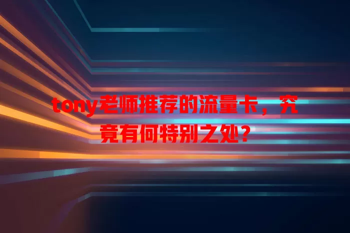tony老师推荐的流量卡，究竟有何特别之处？