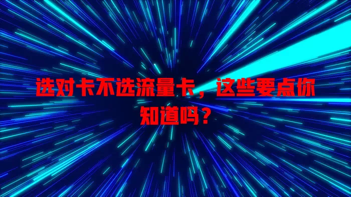 选对卡不选流量卡，这些要点你知道吗？