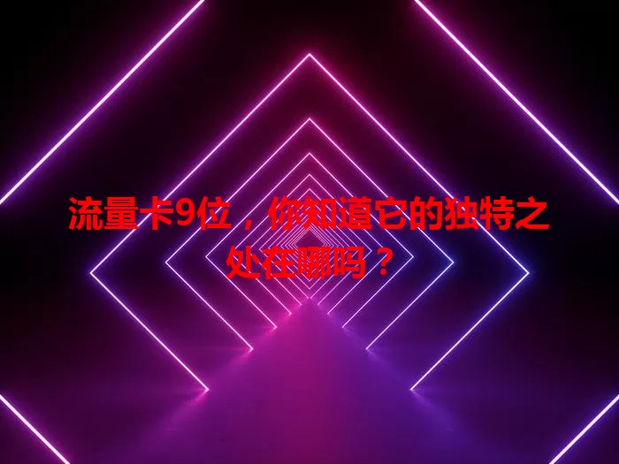 流量卡9位，你知道它的独特之处在哪吗？