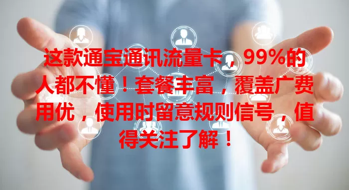 这款通宝通讯流量卡，99%的人都不懂！套餐丰富，覆盖广费用优，使用时留意规则信号，值得关注了解！