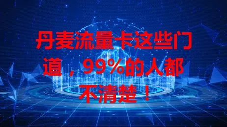 丹麦流量卡这些门道，99%的人都不清楚！