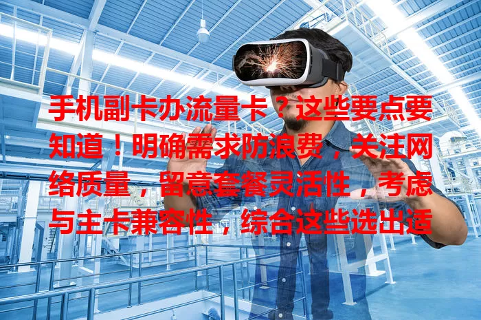 手机副卡办流量卡？这些要点要知道！明确需求防浪费，关注网络质量，留意套餐灵活性，考虑与主卡兼容性，综合这些选出适合流量卡，增添数字生活便利