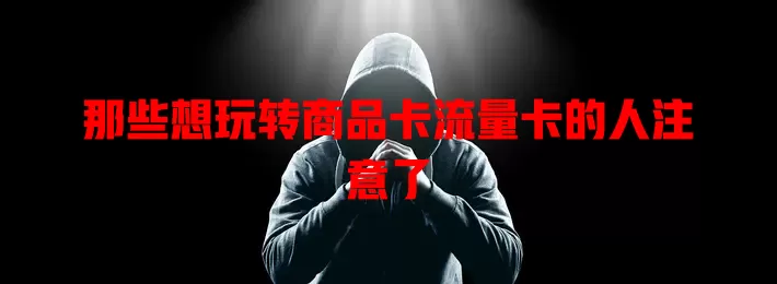那些想玩转商品卡流量卡的人注意了