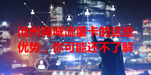 沧州商城流量卡的这些优势，你可能还不了解