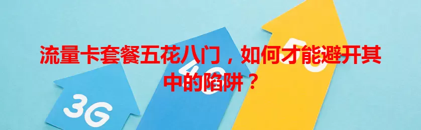 流量卡套餐五花八门，如何才能避开其中的陷阱？