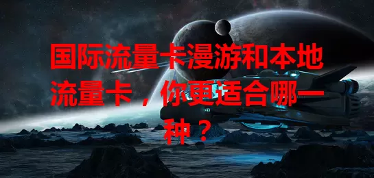 国际流量卡漫游和本地流量卡，你更适合哪一种？