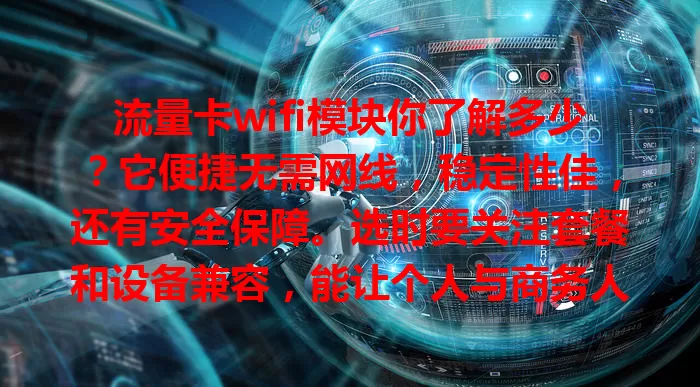 流量卡wifi模块你了解多少？它便捷无需网线，稳定性佳，还有安全保障。选时要关注套餐和设备兼容，能让个人与商务人士受益，助你享受高效网络体验