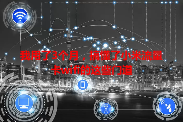 我用了3个月，搞懂了小米流量卡wifi的这些门道