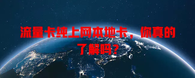 流量卡纯上网本地卡，你真的了解吗？