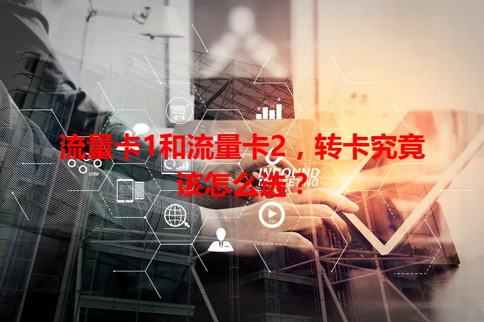 流量卡1和流量卡2，转卡究竟该怎么选？