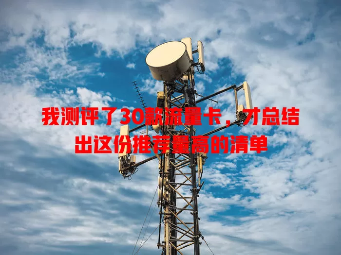 我测评了30款流量卡，才总结出这份推荐量高的清单