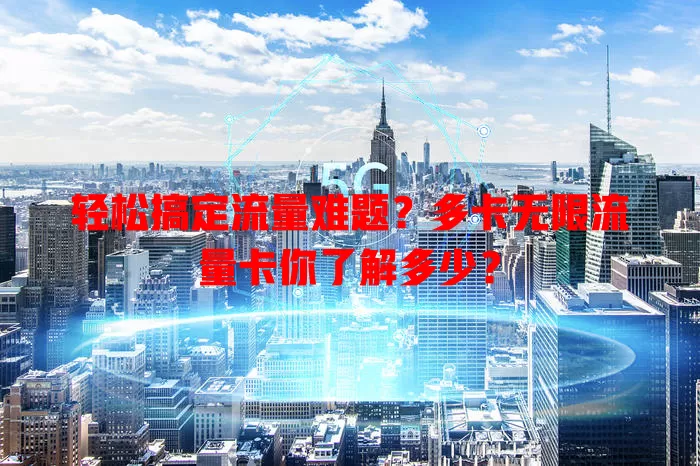 轻松搞定流量难题？多卡无限流量卡你了解多少？