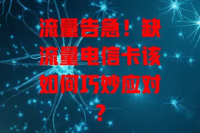 流量告急！缺流量电信卡该如何巧妙应对？