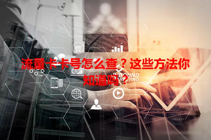 流量卡卡号怎么查？这些方法你知道吗？