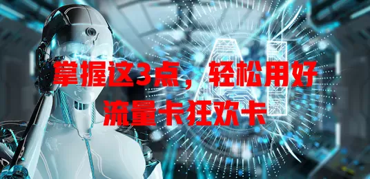 掌握这3点，轻松用好流量卡狂欢卡