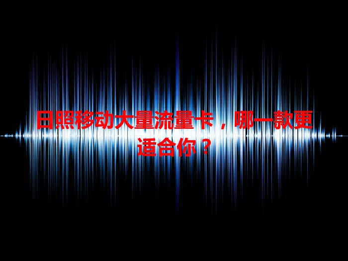 日照移动大量流量卡，哪一款更适合你？