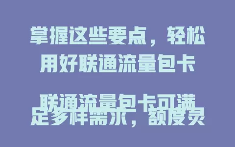掌握这些要点，轻松用好联通流量包卡

联通流量包卡可满足多样需求，额度灵活。网络优势显著，计费透明。选卡需明确流量习惯，考虑有效期等，综合考量才能选出最适合的，让流量使用更实惠便捷