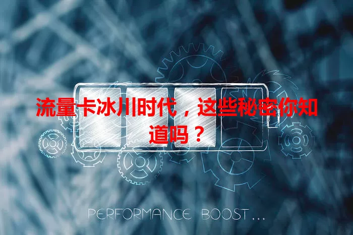 流量卡冰川时代，这些秘密你知道吗？