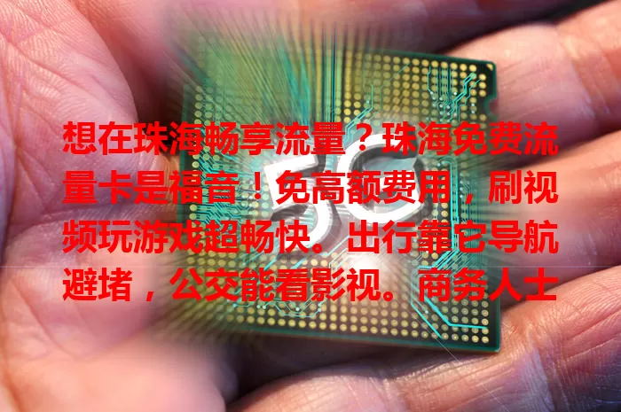 想在珠海畅享流量？珠海免费流量卡是福音！免高额费用，刷视频玩游戏超畅快。出行靠它导航避堵，公交能看影视。商务人士高效办公，学生拓展视野。它打破流量限制，快来关注！