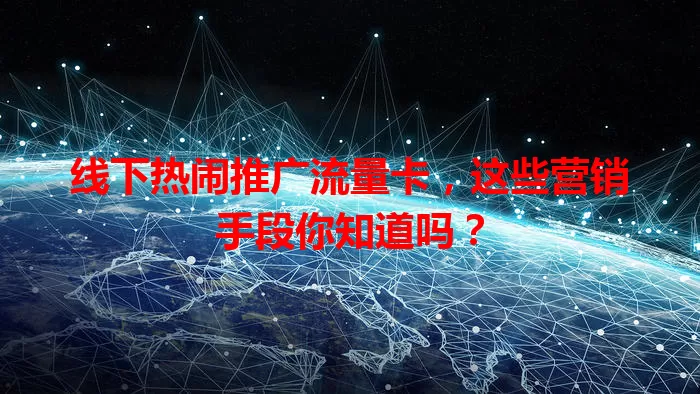 线下热闹推广流量卡，这些营销手段你知道吗？
