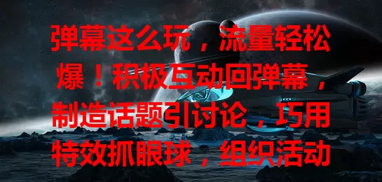 弹幕这么玩，流量轻松爆！积极互动回弹幕，制造话题引讨论，巧用特效抓眼球，组织活动提热情，掌握玩法，用互动等手段，轻松卡流量获关注