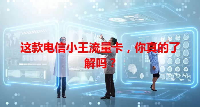 这款电信小王流量卡，你真的了解吗？