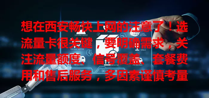 想在西安畅快上网的注意了！选流量卡很关键，要明确需求，关注流量额度、信号覆盖、套餐费用和售后服务，多因素谨慎考量，才能挑到适合的流量卡，让网络生活更便捷高效