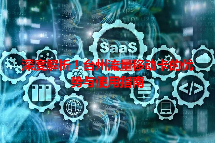 深度解析！台州流量移动卡的优势与使用指南