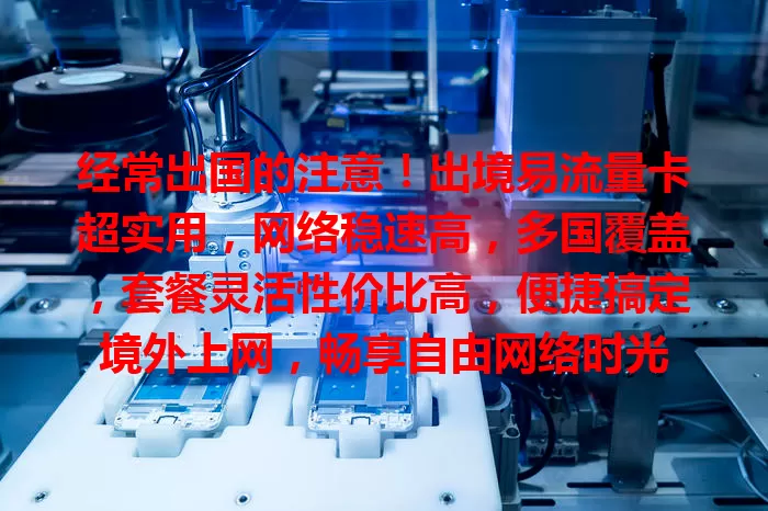经常出国的注意！出境易流量卡超实用，网络稳速高，多国覆盖，套餐灵活性价比高，便捷搞定境外上网，畅享自由网络时光