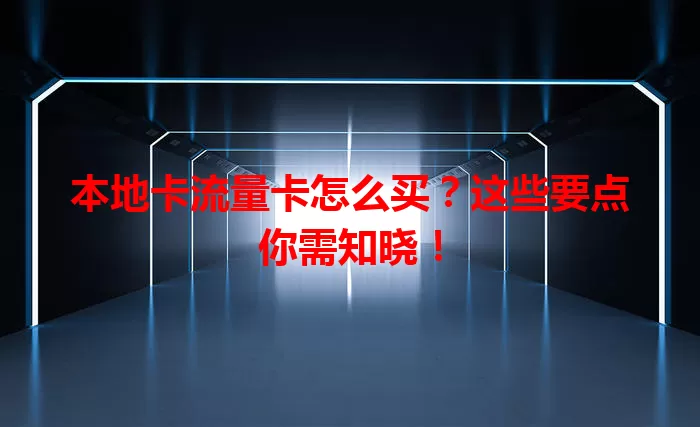 本地卡流量卡怎么买？这些要点你需知晓！