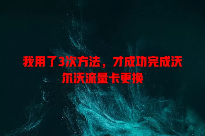 我用了3次方法，才成功完成沃尔沃流量卡更换